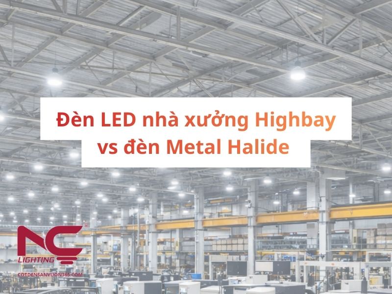 Đèn LED nhà xưởng Highbay vs đèn Metal Halide